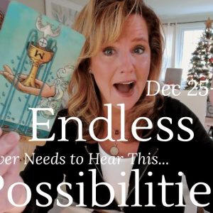 For Whoever Needs to Hear This Message: The Possibilities are ENDLESS Dec25 Jan1