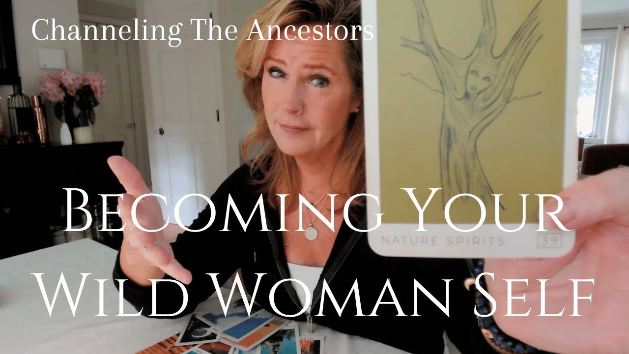 Chanelling Ancestors Channeled Ancestor Message: Becoming Your WILD WOMAN Self June21 27