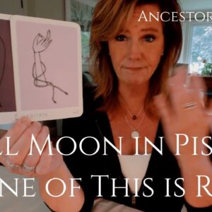 Ancestor Message : None Of This Is REAL - Full Moon In Pisces