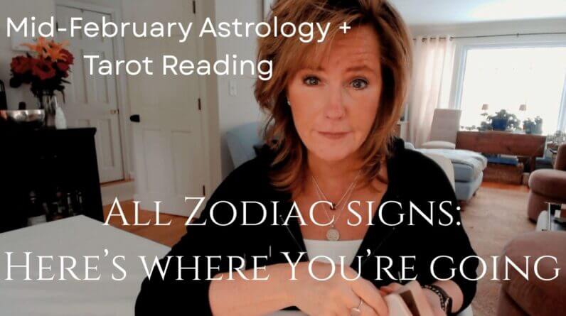Mid February Astrology + Tarot Reading : All Zodiac Signs - Here's Where You're Going
