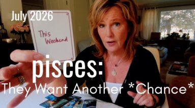 PISCES July 2026-They Want Another Chance with YOU