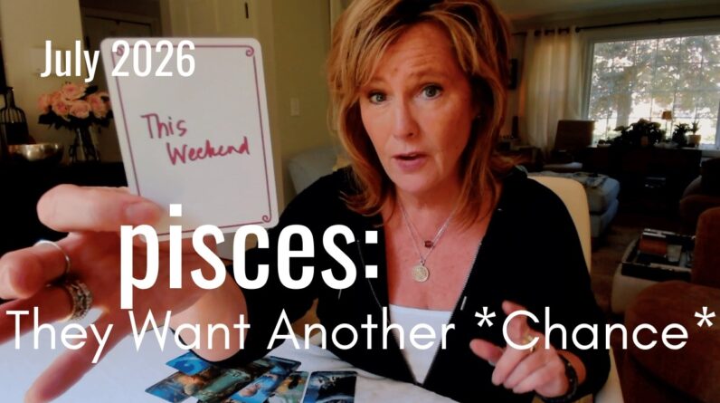 PISCES July 2026-They Want Another Chance with YOU