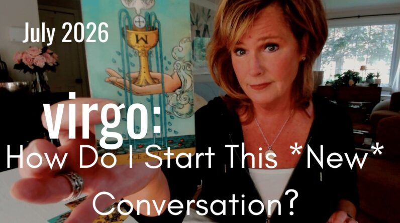 VIRGO July 2026 : How Do I Start This Conversation & New Chapter?